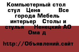 Компьютерный стол   стул › Цена ­ 999 - Все города Мебель, интерьер » Столы и стулья   . Ненецкий АО,Ома д.